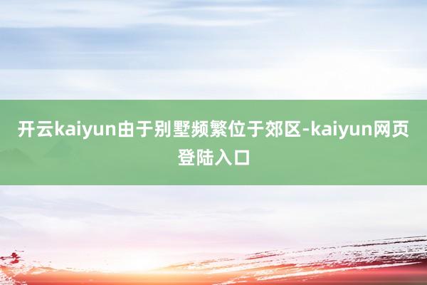 开云kaiyun由于别墅频繁位于郊区-kaiyun网页登陆入口