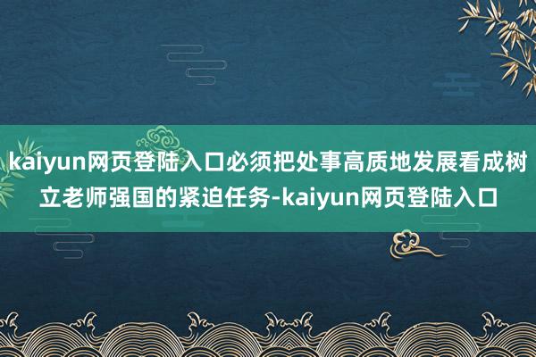 kaiyun网页登陆入口必须把处事高质地发展看成树立老师强国的紧迫任务-kaiyun网页登陆入口