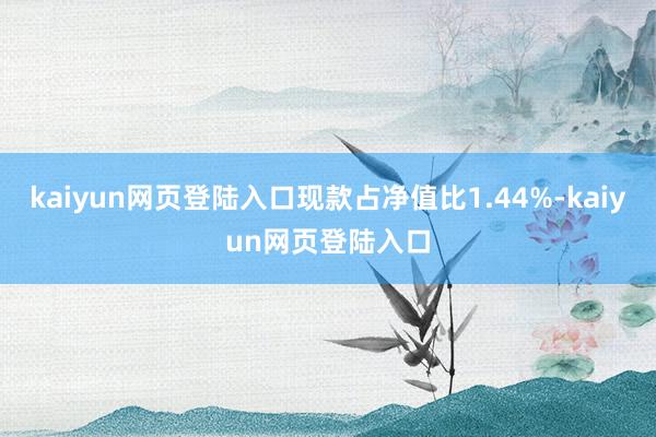 kaiyun网页登陆入口现款占净值比1.44%-kaiyun网页登陆入口