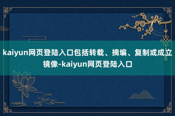 kaiyun网页登陆入口包括转载、摘编、复制或成立镜像-kaiyun网页登陆入口