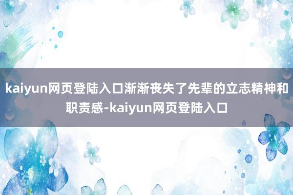 kaiyun网页登陆入口渐渐丧失了先辈的立志精神和职责感-kaiyun网页登陆入口