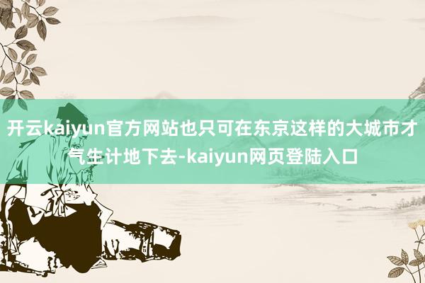 开云kaiyun官方网站也只可在东京这样的大城市才气生计地下去-kaiyun网页登陆入口