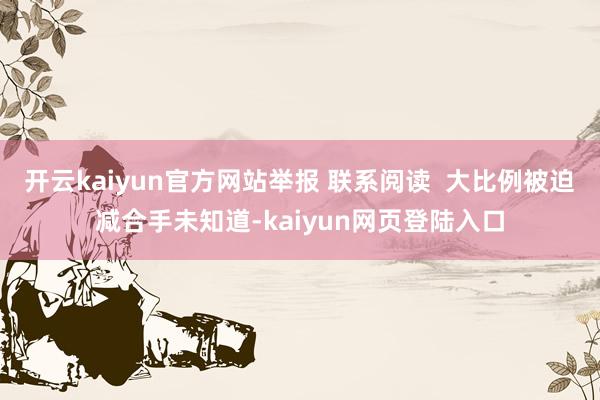 开云kaiyun官方网站举报 联系阅读  大比例被迫减合手未知道-kaiyun网页登陆入口