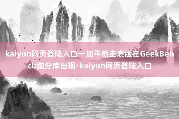 kaiyun网页登陆入口一加平板圭表版在GeekBench跑分库出现-kaiyun网页登陆入口