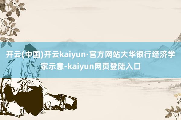 开云(中国)开云kaiyun·官方网站大华银行经济学家示意-kaiyun网页登陆入口