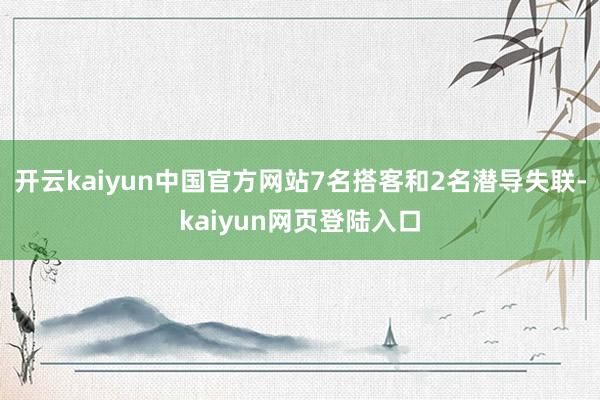 开云kaiyun中国官方网站7名搭客和2名潜导失联-kaiyun网页登陆入口