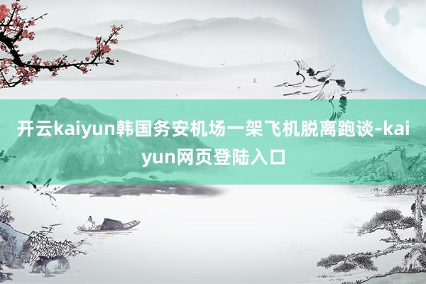 开云kaiyun韩国务安机场一架飞机脱离跑谈-kaiyun网页登陆入口