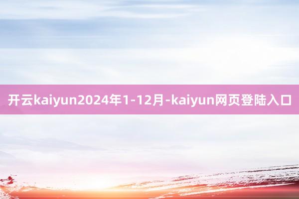 开云kaiyun2024年1-12月-kaiyun网页登陆入口