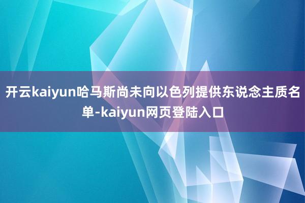 开云kaiyun哈马斯尚未向以色列提供东说念主质名单-kaiyun网页登陆入口