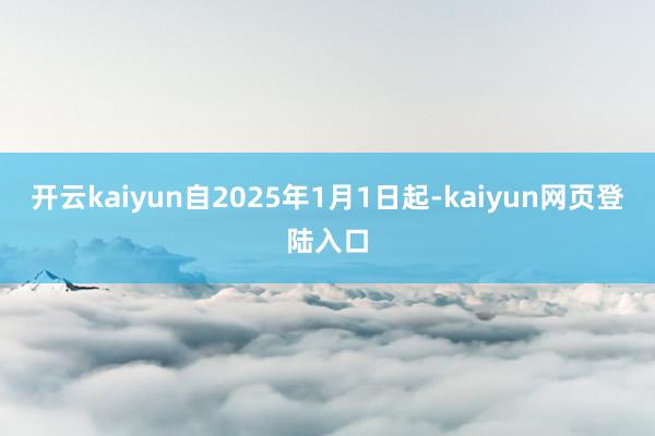 开云kaiyun自2025年1月1日起-kaiyun网页登陆入口