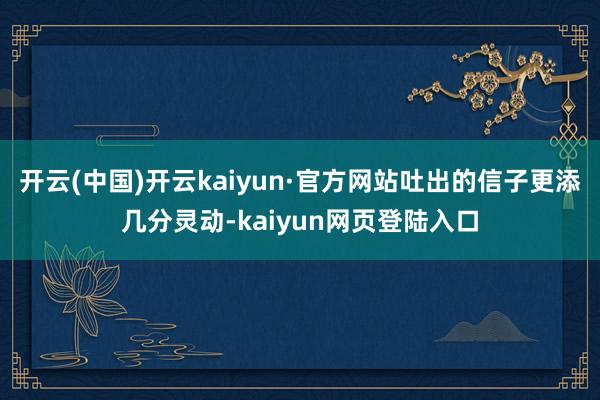 开云(中国)开云kaiyun·官方网站吐出的信子更添几分灵动-kaiyun网页登陆入口