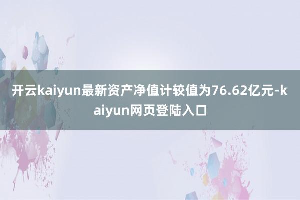 开云kaiyun最新资产净值计较值为76.62亿元-kaiyun网页登陆入口