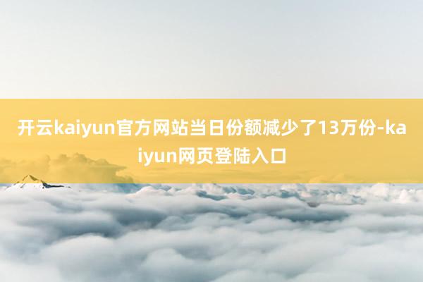 开云kaiyun官方网站当日份额减少了13万份-kaiyun网页登陆入口