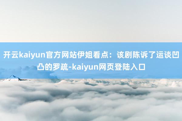 开云kaiyun官方网站伊姐看点：该剧陈诉了运谈凹凸的罗疏-kaiyun网页登陆入口