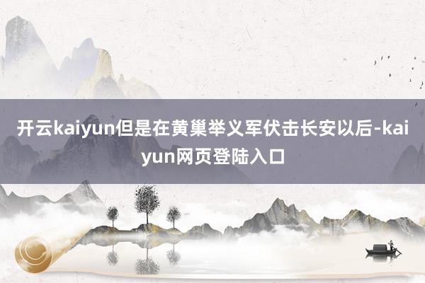 开云kaiyun但是在黄巢举义军伏击长安以后-kaiyun网页登陆入口