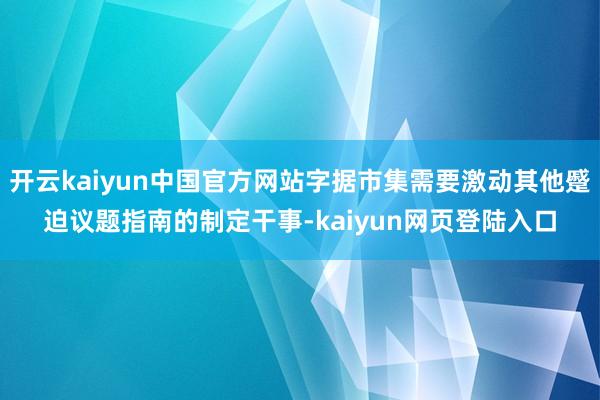 开云kaiyun中国官方网站字据市集需要激动其他蹙迫议题指南的制定干事-kaiyun网页登陆入口