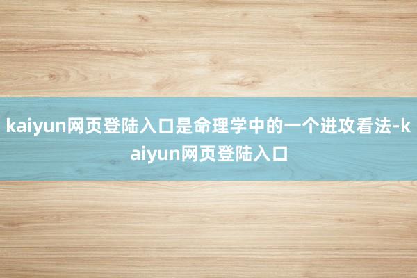 kaiyun网页登陆入口是命理学中的一个进攻看法-kaiyun网页登陆入口