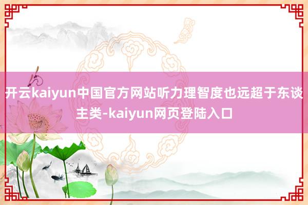 开云kaiyun中国官方网站听力理智度也远超于东谈主类-kaiyun网页登陆入口