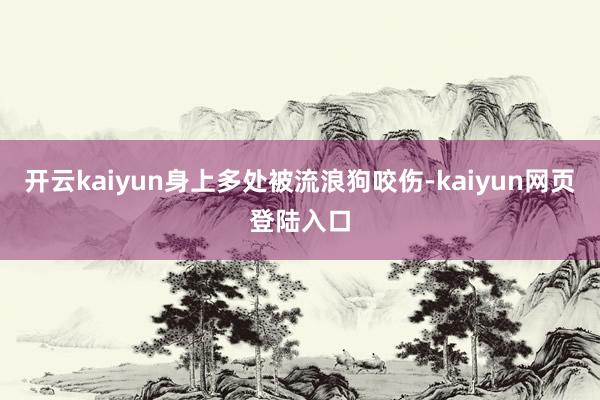 开云kaiyun身上多处被流浪狗咬伤-kaiyun网页登陆入口