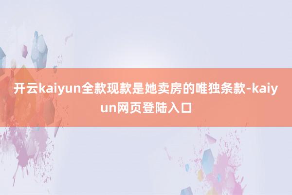 开云kaiyun全款现款是她卖房的唯独条款-kaiyun网页登陆入口