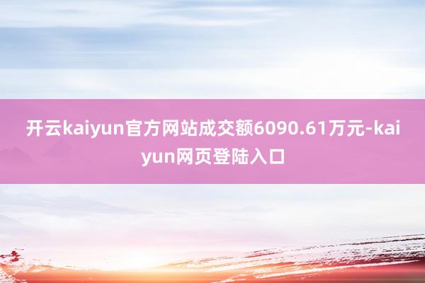 开云kaiyun官方网站成交额6090.61万元-kaiyun网页登陆入口