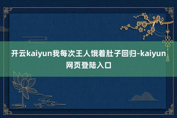 开云kaiyun我每次王人饿着肚子回归-kaiyun网页登陆入口