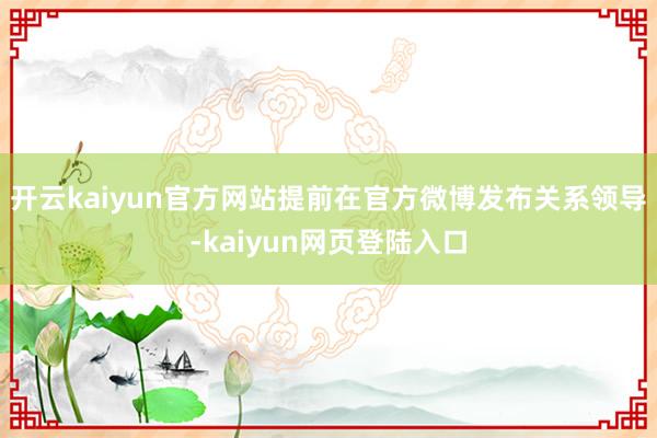 开云kaiyun官方网站提前在官方微博发布关系领导-kaiyun网页登陆入口