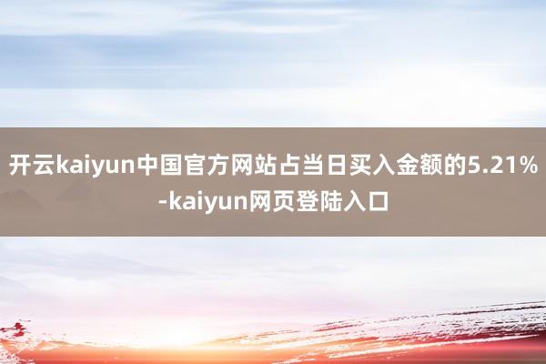 开云kaiyun中国官方网站占当日买入金额的5.21%-kaiyun网页登陆入口