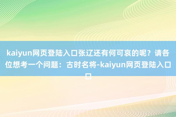 kaiyun网页登陆入口张辽还有何可哀的呢？请各位想考一个问题：古时名将-kaiyun网页登陆入口