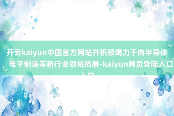 开云kaiyun中国官方网站并积极竭力于向半导体、电子制造等新行业领域拓展-kaiyun网页登陆入口