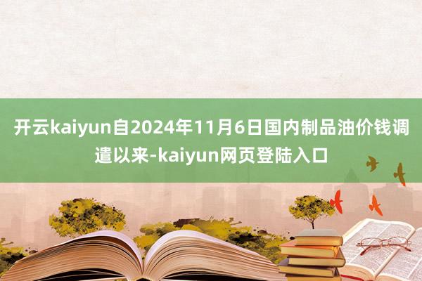开云kaiyun自2024年11月6日国内制品油价钱调遣以来-kaiyun网页登陆入口
