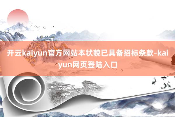开云kaiyun官方网站本状貌已具备招标条款-kaiyun网页登陆入口